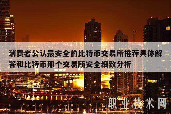 消费者公认最安全的比特币交易所推荐具体解答和比特币那个交易所安全细致分析-第1张图片-欧意下载